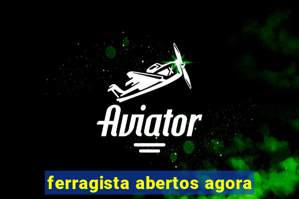ferragista abertos agora